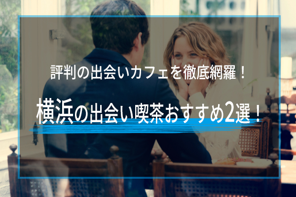横浜の出会い喫茶おすすめ2選！横浜で評判の出会いカフェを徹底網羅！