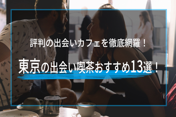 東京の出会い喫茶おすすめ13選！東京で評判の出会いカフェを徹底網羅！